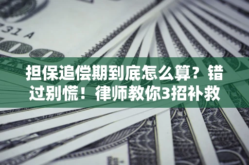 武汉担保追偿期到底怎么算？错过别慌！律师教你3招补救