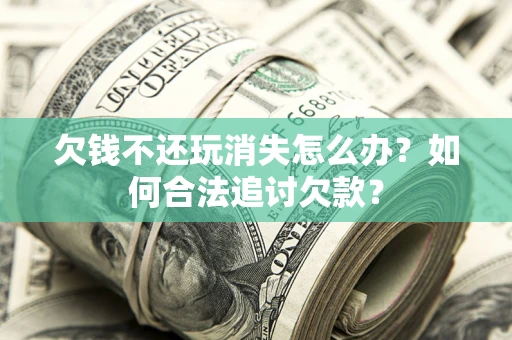 武汉欠钱不还玩消失怎么办？如何合法追讨欠款？