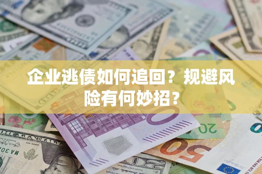 武汉企业逃债如何追回？规避风险有何妙招？