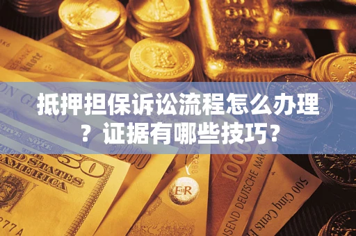武汉抵押担保诉讼流程怎么办理？证据有哪些技巧？