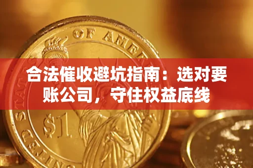 武汉合法催收避坑指南：选对要账公司，守住权益底线