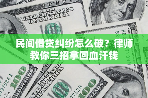 武汉民间借贷纠纷怎么破？律师教你三招拿回血汗钱
