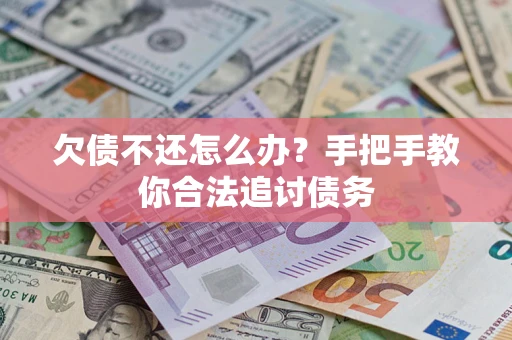 武汉欠债不还怎么办？手把手教你合法追讨债务