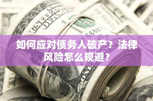武汉如何应对债务人破产？法律风险怎么规避？