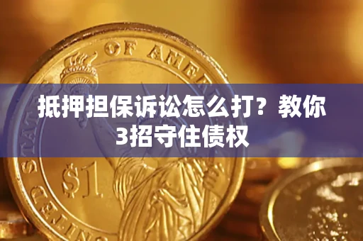 武汉抵押担保诉讼怎么打？教你3招守住债权
