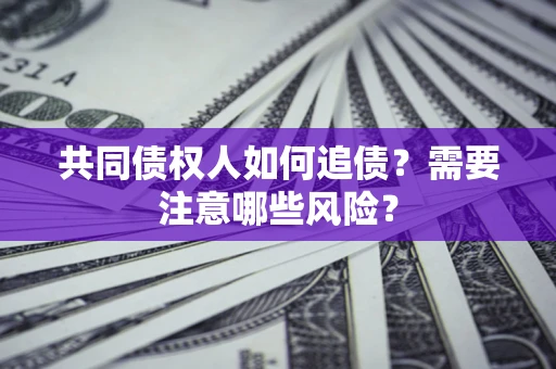 武汉共同债权人如何追债？需要注意哪些风险？