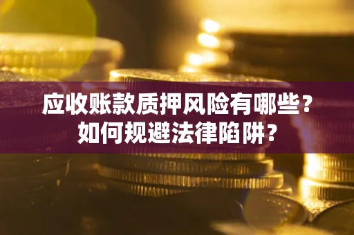武汉应收账款质押风险有哪些？如何规避法律陷阱？