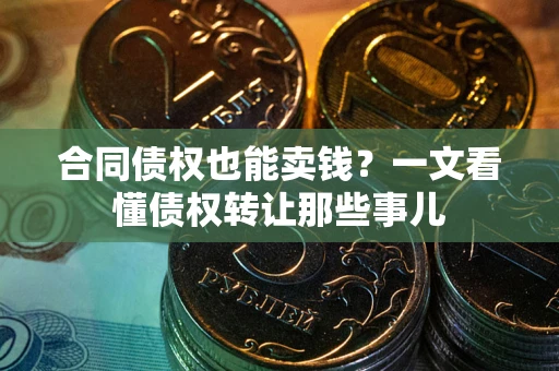 武汉合同债权也能卖钱？一文看懂债权转让那些事儿