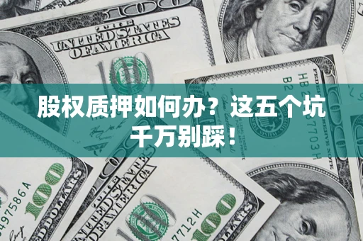 武汉股权质押如何办？这五个坑千万别踩！
