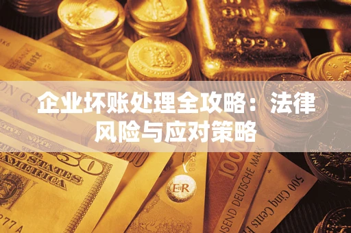 武汉企业坏账处理全攻略：法律风险与应对策略