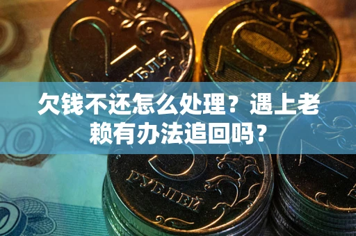 武汉欠钱不还怎么处理？遇上老赖有办法追回吗？