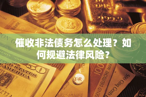 武汉催收非法债务怎么处理？如何规避法律风险？