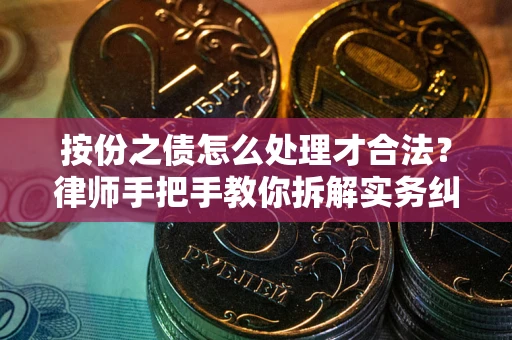 武汉按份之债怎么处理才合法？律师手把手教你拆解实务纠纷