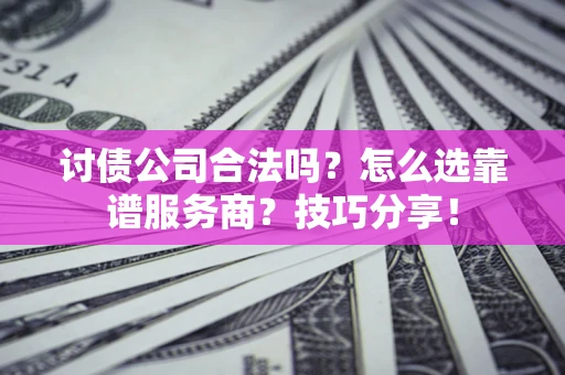 武汉讨债公司合法吗？怎么选靠谱服务商？技巧分享！