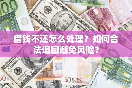 武汉借钱不还怎么处理？如何合法追回避免风险？