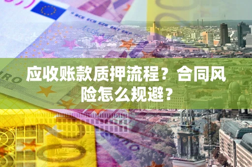 武汉应收账款质押流程？合同风险怎么规避？