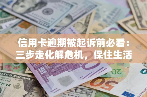 武汉信用卡逾期被起诉前必看：三步走化解危机，保住生活尊严