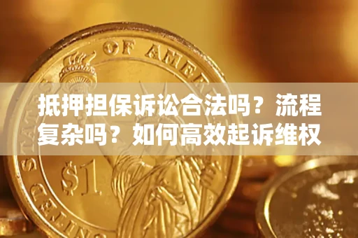 武汉抵押担保诉讼合法吗？流程复杂吗？如何高效起诉维权？