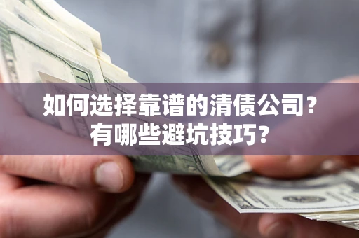 武汉如何选择靠谱的清债公司？有哪些避坑技巧？
