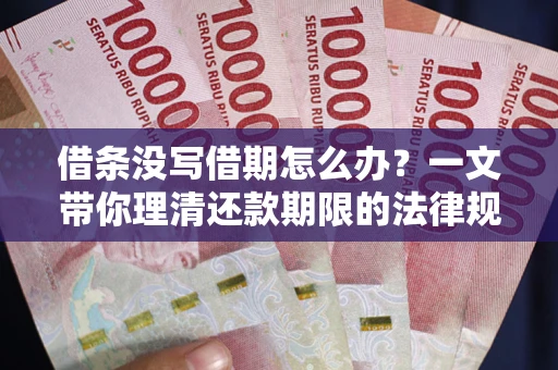 武汉借条没写借期怎么办？一文带你理清还款期限的法律规则