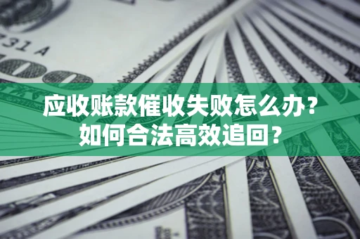武汉应收账款催收失败怎么办？如何合法高效追回？