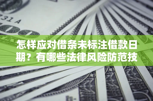 武汉怎样应对借条未标注借款日期？有哪些法律风险防范技巧？