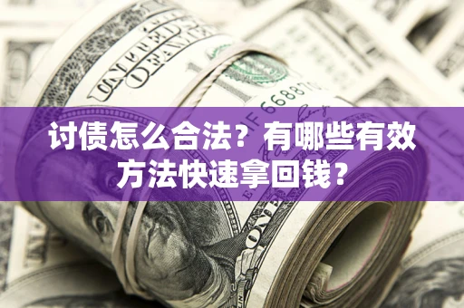 武汉讨债怎么合法？有哪些有效方法快速拿回钱？