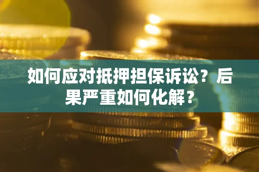 武汉如何应对抵押担保诉讼？后果严重如何化解？