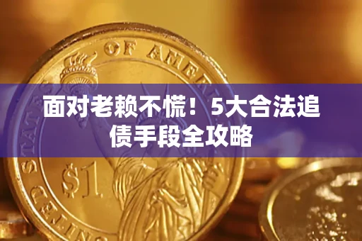 武汉面对老赖不慌！5大合法追债手段全攻略