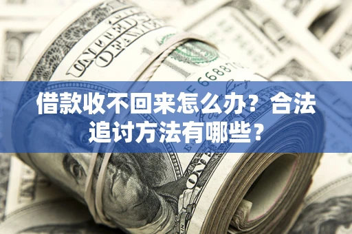 武汉借款收不回来怎么办？合法追讨方法有哪些？