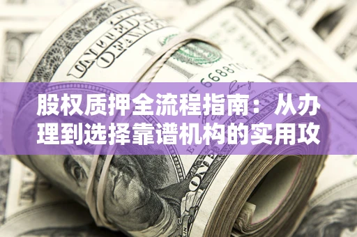 武汉股权质押全流程指南：从办理到选择靠谱机构的实用攻略