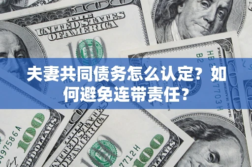 武汉夫妻共同债务怎么认定？如何避免连带责任？