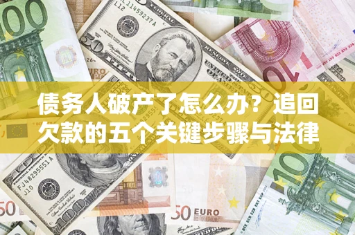 武汉债务人破产了怎么办？追回欠款的五个关键步骤与法律策略
