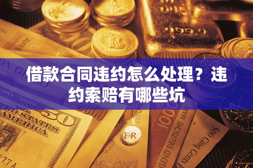 武汉借款合同违约怎么处理？违约索赔有哪些坑