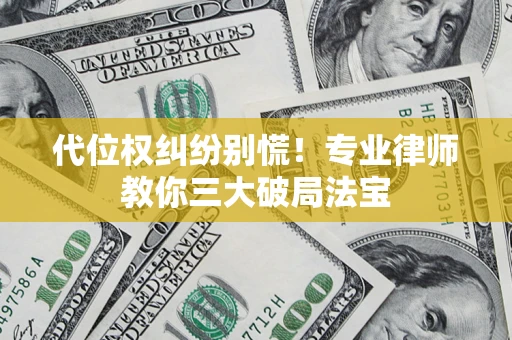 武汉代位权纠纷别慌！专业律师教你三大破局法宝