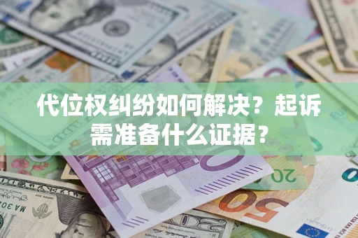 武汉代位权纠纷如何解决？起诉需准备什么证据？