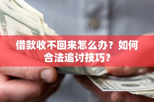 武汉借款收不回来怎么办？如何合法追讨技巧？