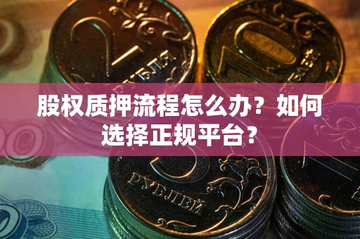 武汉股权质押流程怎么办？如何选择正规平台？