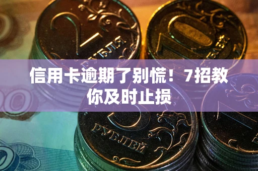 武汉信用卡逾期了别慌！7招教你及时止损