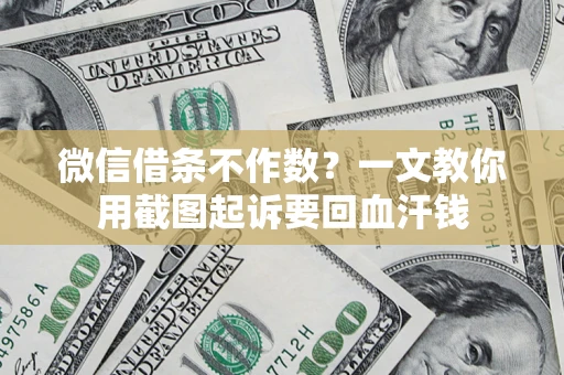 武汉微信借条不作数？一文教你用截图起诉要回血汗钱