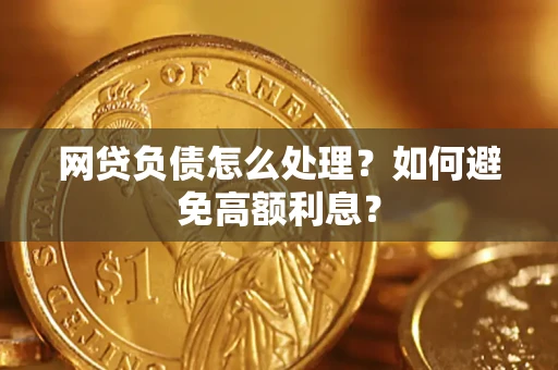 武汉网贷负债怎么处理？如何避免高额利息？