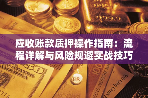 武汉应收账款质押操作指南：流程详解与风险规避实战技巧