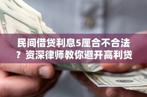 武汉民间借贷利息5厘合不合法？资深律师教你避开高利贷陷阱