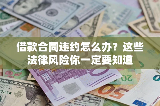 武汉借款合同违约怎么办？这些法律风险你一定要知道