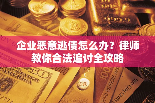 武汉企业恶意逃债怎么办？律师教你合法追讨全攻略