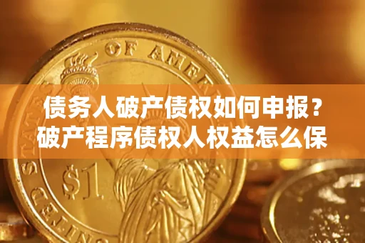 武汉债务人破产债权如何申报？破产程序债权人权益怎么保障？