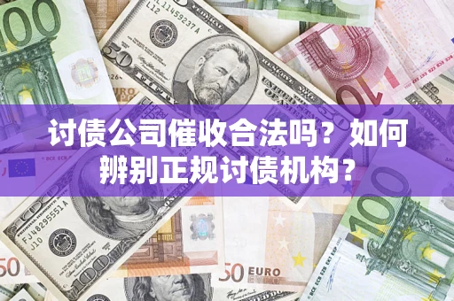 武汉讨债公司催收合法吗？如何辨别正规讨债机构？