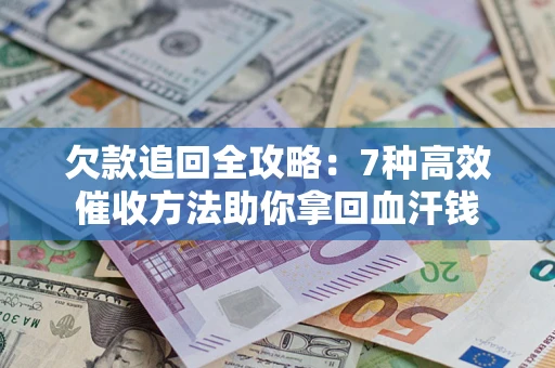 武汉欠款追回全攻略：7种高效催收方法助你拿回血汗钱