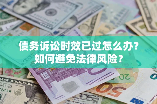 武汉债务诉讼时效已过怎么办？如何避免法律风险？