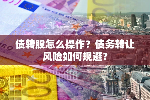 武汉债转股怎么操作？债务转让风险如何规避？